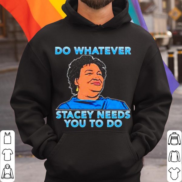 Top Stacey Abrams Do Whatever Stacey Needs You To Do shirt