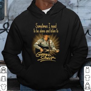 Cool Sometimes I Need To Be Alone And Listen To George Strait shirt 2