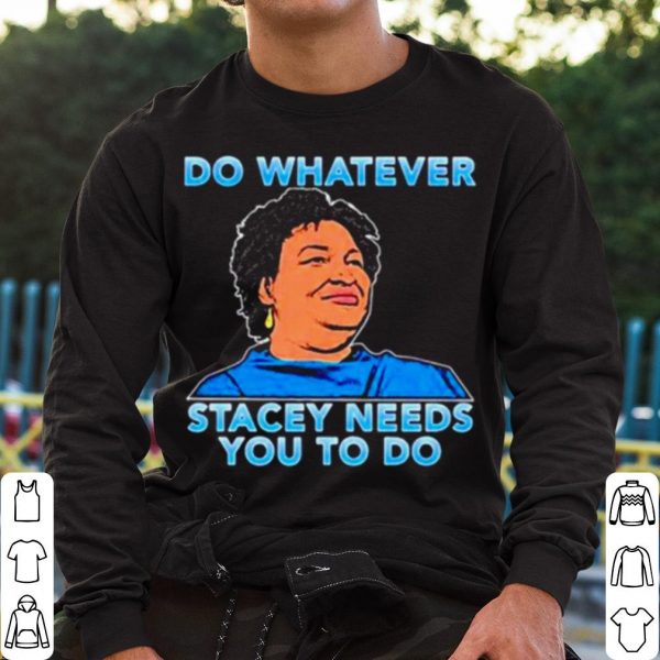 Top Stacey Abrams Do Whatever Stacey Needs You To Do shirt