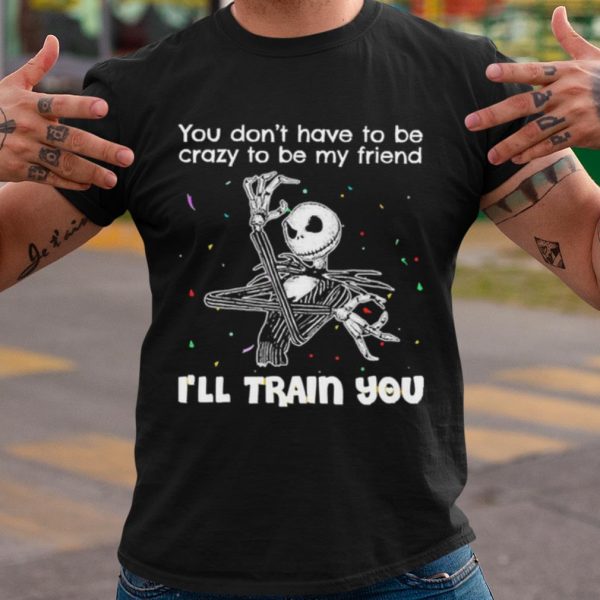 Cool Jack Skellington You Dont Have To Be Crazy To Be My Friend shirt