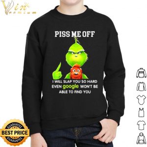 Original The Grinch Piss Me Off I Will Slap You So Hard Even Google shirt 1