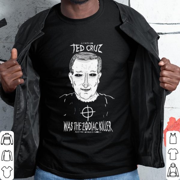 Cool Ted Cruz Was The Zodiac Killer shirt