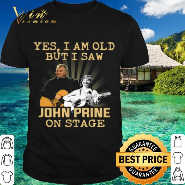 Top Yes I Am Old But I Saw John Prine On Stage shirt