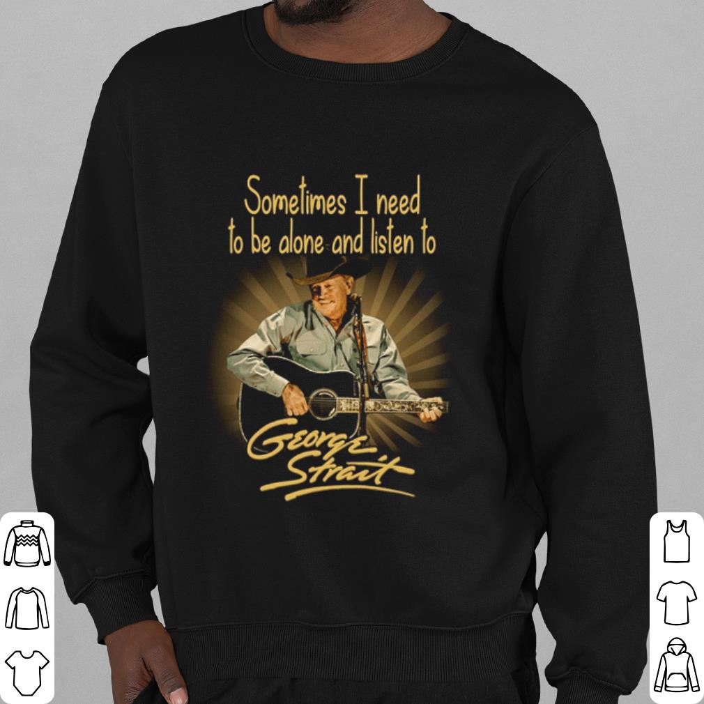 Cool Sometimes I Need To Be Alone And Listen To George Strait shirt bb00019e cool sometimes i need to be alone and listen to george strait shirt 4 - Cool Sometimes I Need To Be Alone And Listen To George Strait shirt