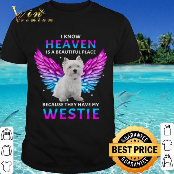 Cool I Know Heaven Is A Beautiful Place Because They Have My Westie shirt