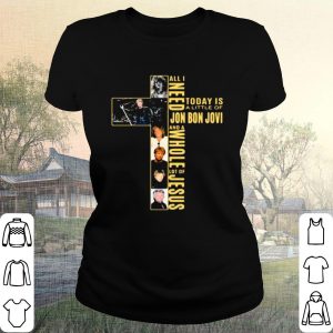 Pretty All I Need Today Is A Little Of Jon Bon Jovi And A Whole Lot Of Jesus Cross shirt 1
