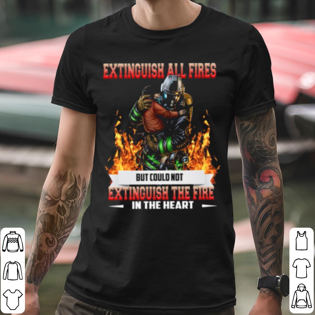 bf0d64e2 original extinguish all fires but could not extinguish the fire in the heart shirt 4 - Original Extinguish All Fires But Could Not Extinguish The Fire In The Heart shirt