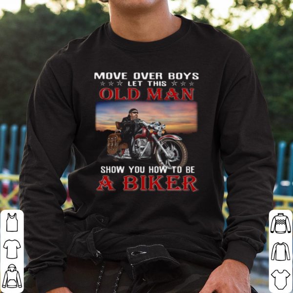 Top Move Over Boys Let This Old Man Show You How To Be A Biker shirt