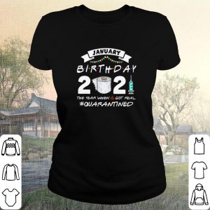 Original January Birthday 2021 The Year When Shit Got Real Quarantined shirt 1
