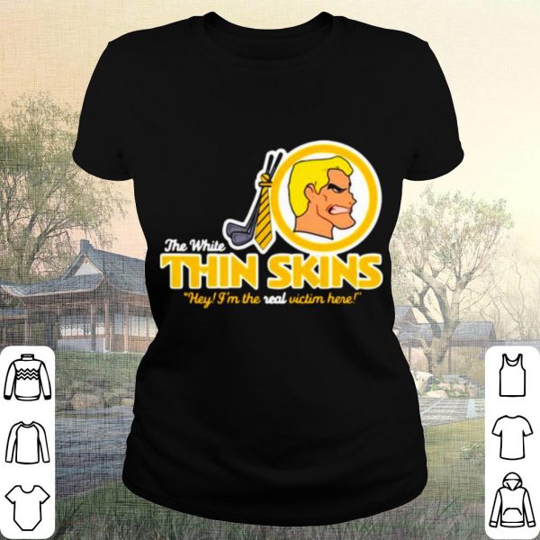 Pretty The White Thin Skins Hey I'm The Real Victim Here shirt