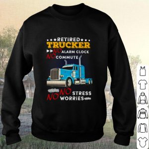 Original Retired Trucker No Alarm Clock No Commute No Stress No Worries shirt 2