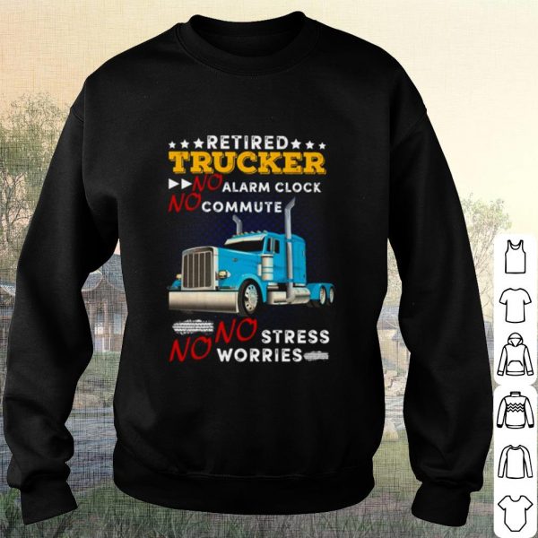 Original Retired Trucker No Alarm Clock No Commute No Stress No Worries shirt