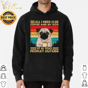 Original All I Need Is Coffee And My Dog It Is Too People Outside Pug Vintage shirt 2