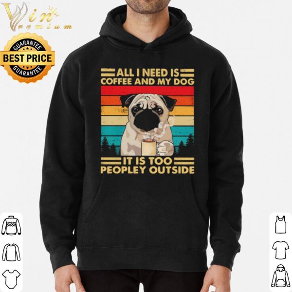 Original All I Need Is Coffee And My Dog It Is Too People Outside Pug Vintage shirt