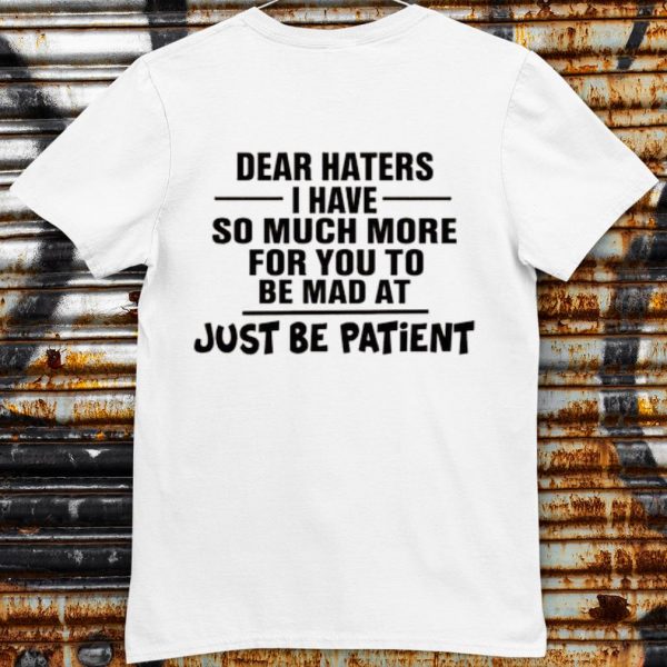 Original Dear Haters I Have So Much More For You To Be Mad At Just Be Patient shirt