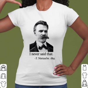 Cool F Nietzsche 1895 I Never Said That shirt 1