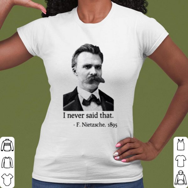 Cool F Nietzsche 1895 I Never Said That shirt