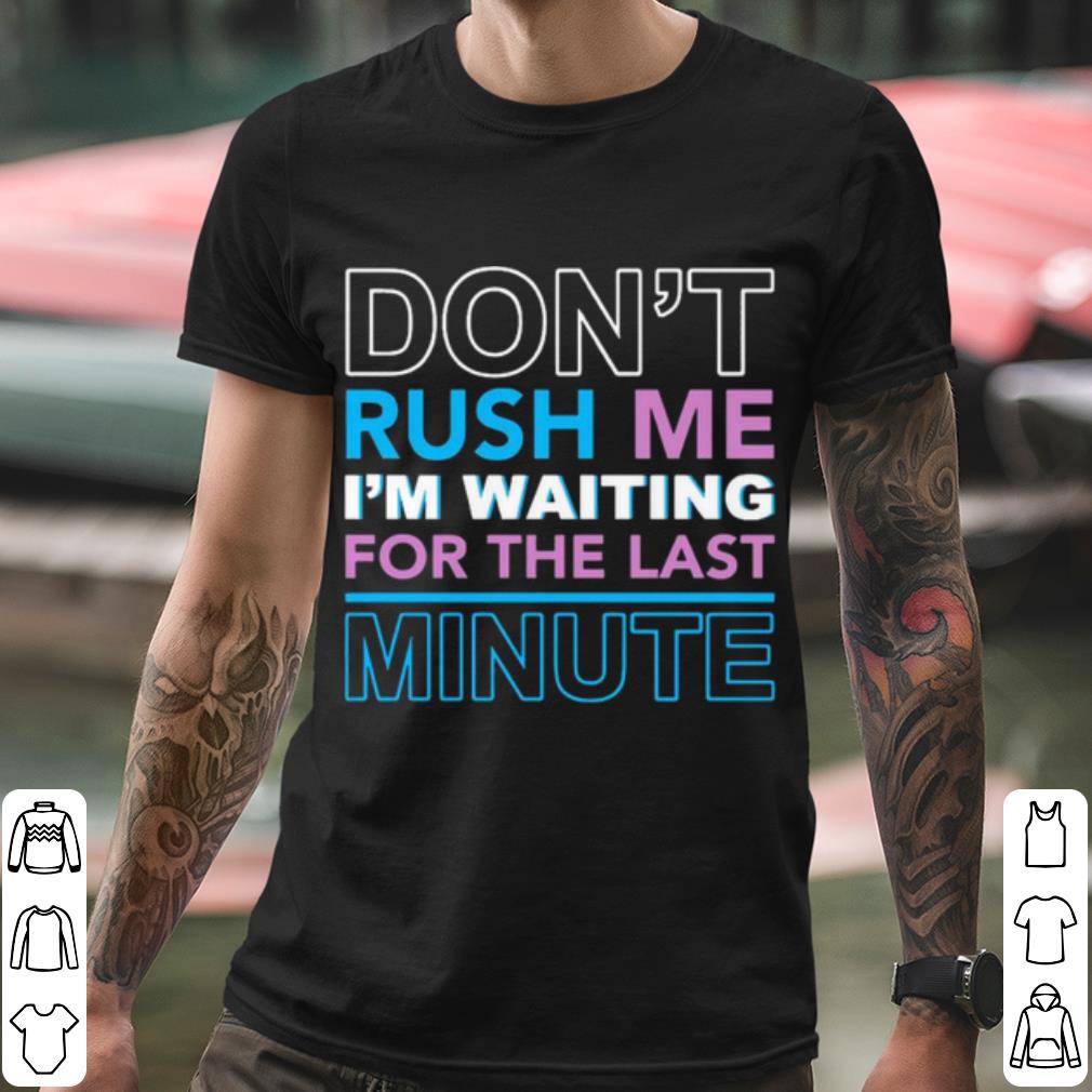 d700a827 pretty don t rush me i m waiting for the last minute shirt 4 - Pretty Don't Rush Me I'm Waiting For The Last Minute shirt