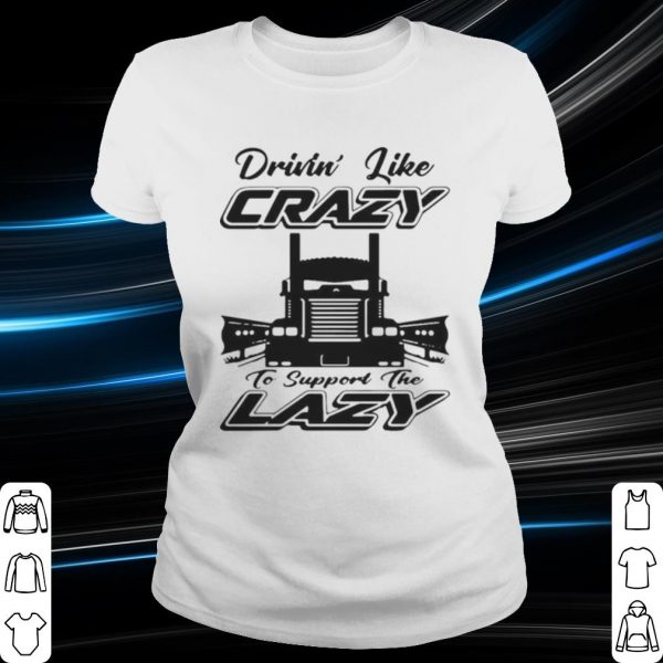 Top Truck Drivin' Like Crazy To Support The Lazy shirt