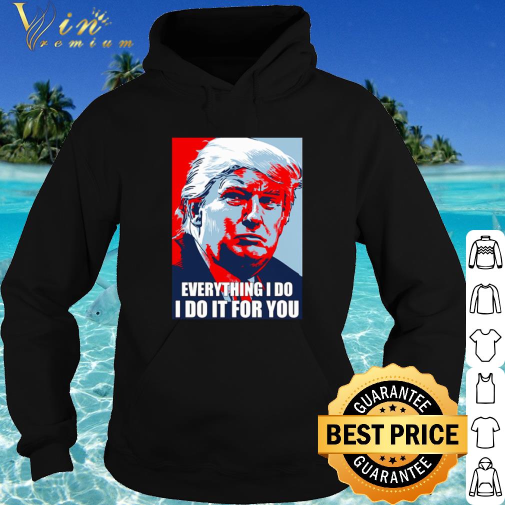 dcb16deb cool trump everything i do i do it for you shirt 4 - Cool Trump Everything I Do I Do It For You shirt