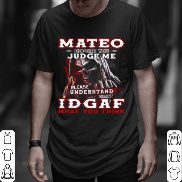 Top Mateo Before You Judge Me Please Understand That Idgaf What You Think shirt