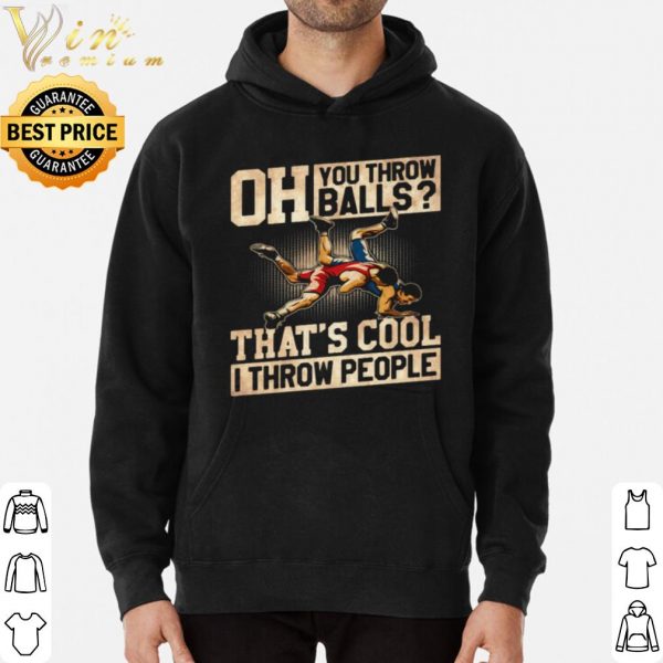 Original Wrestling Oh You Throw Balls That's Cool I Throw People shirt