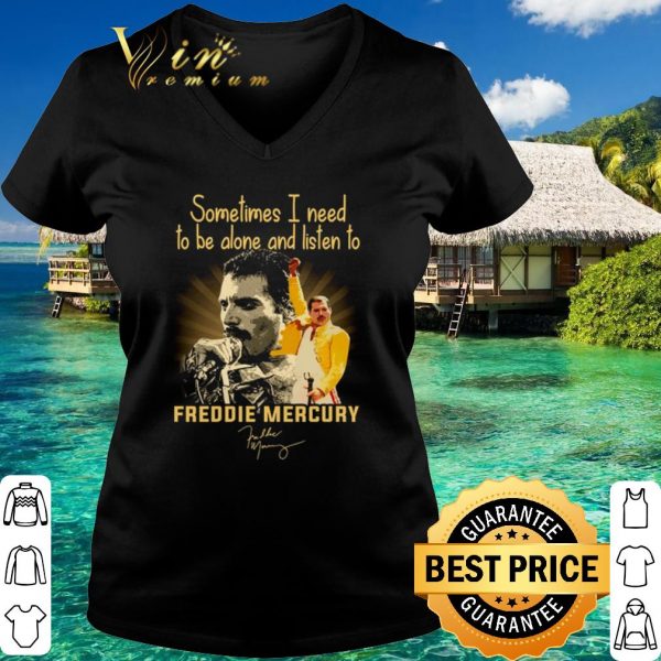Top Sometimes I Need To Be Alone And Listen To Freddie Mercury Signature shirt