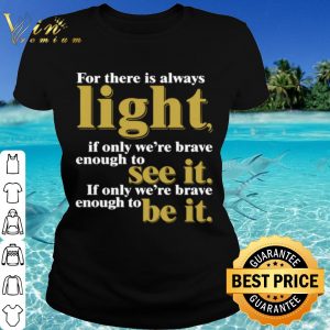 Cool For There Is Always Light If Only We're Brave Enough To See It shirt 1
