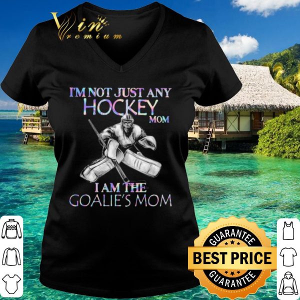 Original I'm Not Just Any Hockey Mom I Am The Goalie's Mom shirt