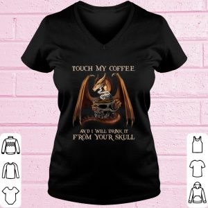 Top Touch My Coffee And I Will Drink It From Your Skull Dragon shirt 1