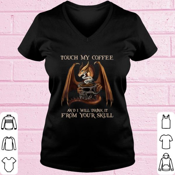 Top Touch My Coffee And I Will Drink It From Your Skull Dragon shirt