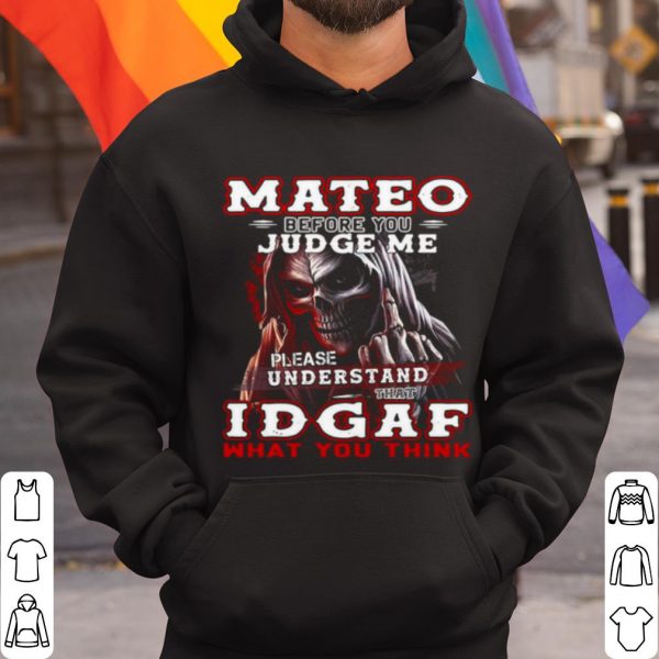 Top Mateo Before You Judge Me Please Understand That Idgaf What You Think shirt