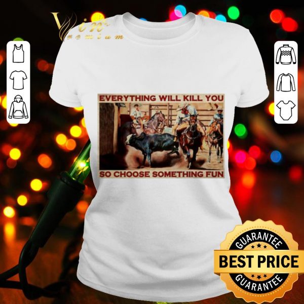 Cool Bull Charreria Everything Will Kil You So Choose Something Fun shirt