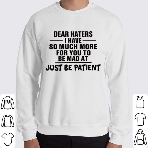 Original Dear Haters I Have So Much More For You To Be Mad At Just Be Patient shirt