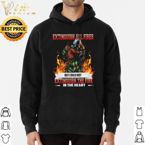 Original Extinguish All Fires But Could Not Extinguish The Fire In The Heart shirt