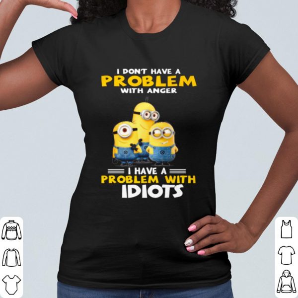Cool Minions I Don't Have A Problem With Anger I Have A Problem With Idiots shirt