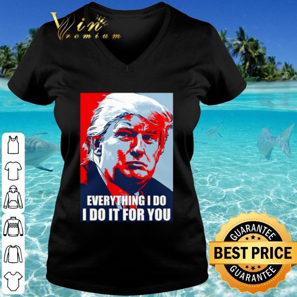 Cool Trump Everything I Do I Do It For You shirt