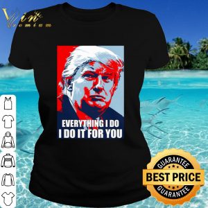 Cool Trump Everything I Do I Do It For You shirt 1