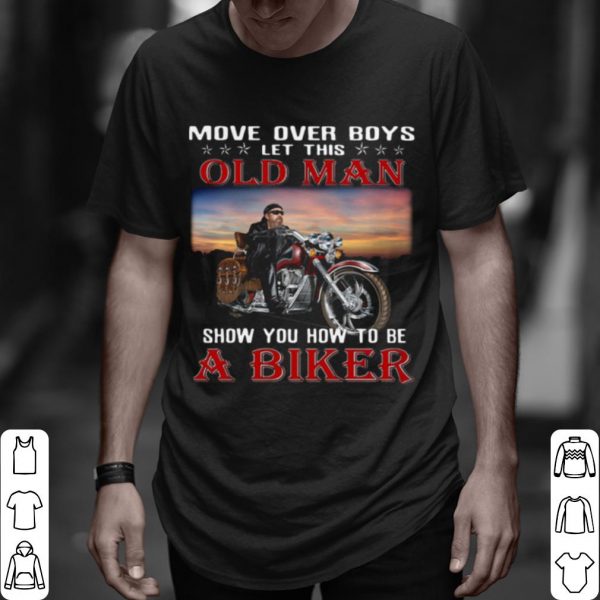 Top Move Over Boys Let This Old Man Show You How To Be A Biker shirt