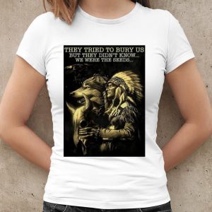 Top Native They Tried To Bury Us But They Didn't Know We Were The Seeds shirt 1