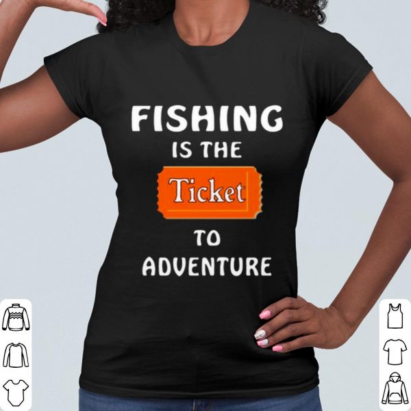 Pretty Fishing Is The Ticket To Adventure shirt
