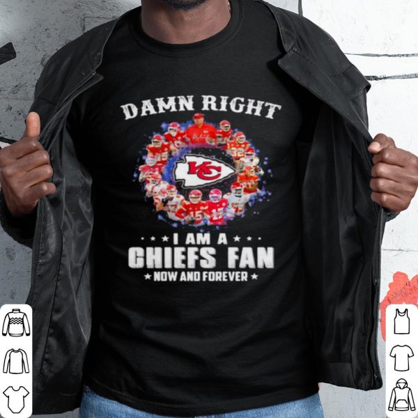 Pretty Damn Right I Am A Chiefs Fan Now And Forever shirt