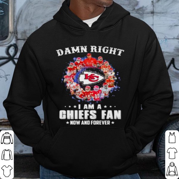 Pretty Damn Right I Am A Chiefs Fan Now And Forever shirt