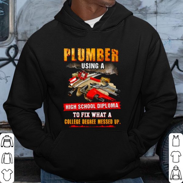 Pretty Plumber Using A High School Diploma To Fix What A College Degree Messed Up shirt