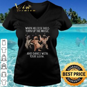 Hot When All Else Fails Turn Up The Music And Dance With Your Sloth shirt 2
