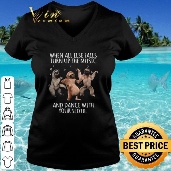 Hot When All Else Fails Turn Up The Music And Dance With Your Sloth shirt