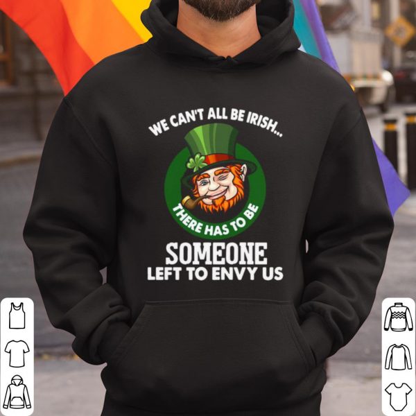 Original We Can't All Be Irish There Has To Be Someone Left To Envy Us shirt