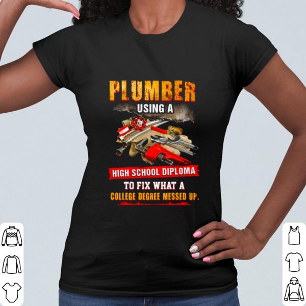 Pretty Plumber Using A High School Diploma To Fix What A College Degree Messed Up shirt