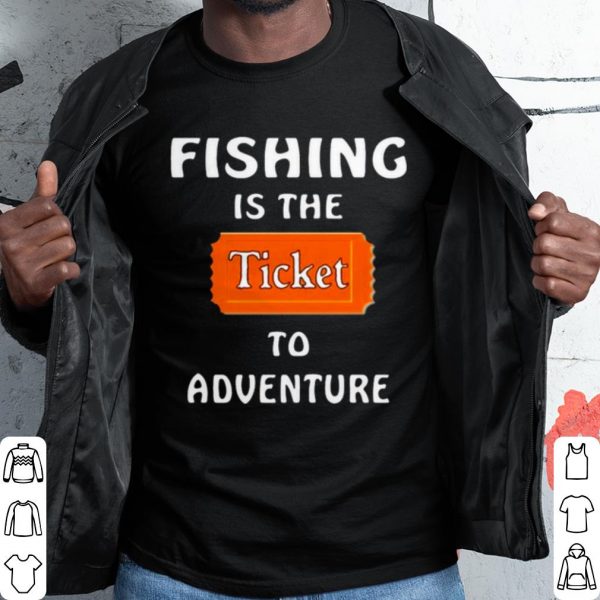 Pretty Fishing Is The Ticket To Adventure shirt