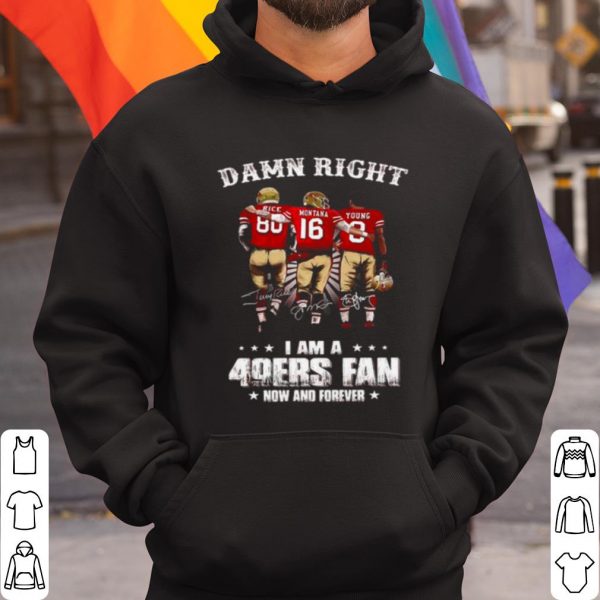 Original Damn Right I Am A 49ers Fan Now And Forever Signatures shirt